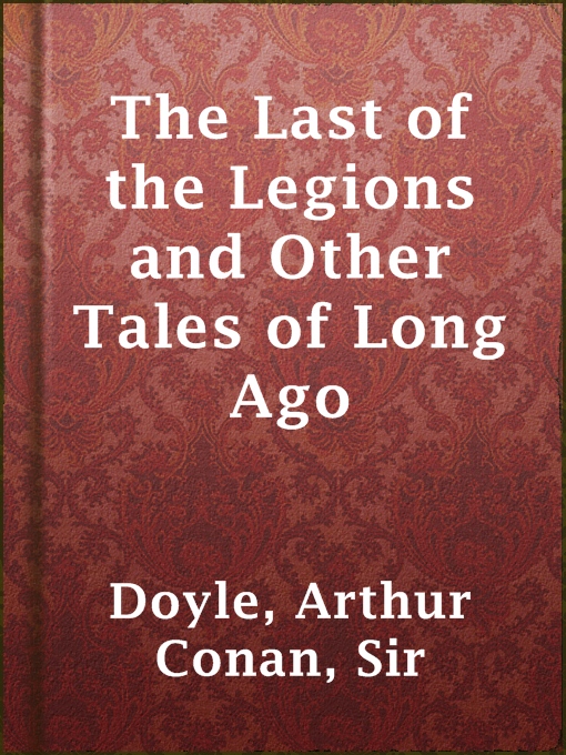 Title details for The Last of the Legions and Other Tales of Long Ago by Sir Arthur Conan Doyle - Available
